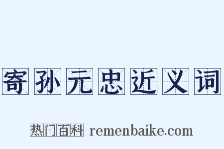 寄孙元忠近义词是什么意思的图片